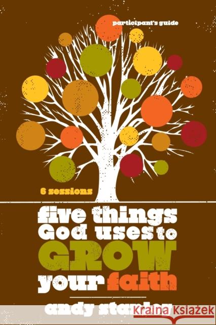 Five Things God Uses to Grow Your Faith Bible Study Participant's Guide Stanley, Andy 9780310324232