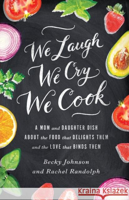 We Laugh, We Cry, We Cook: A Mom and Daughter Dish about the Food That Delights Them and the Love That Binds Them Johnson, Becky 9780310330837 Zondervan