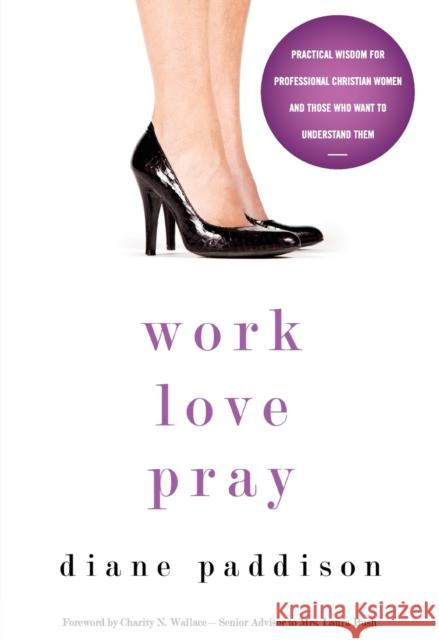 Work, Love, Pray: Practical Wisdom for Professional Christian Women and Those Who Want to Understand Them Diane Paddison 9780310331377 Zondervan