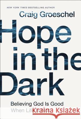 Hope in the Dark: Believing God Is Good When Life Is Not Craig Groeschel 9780310342953