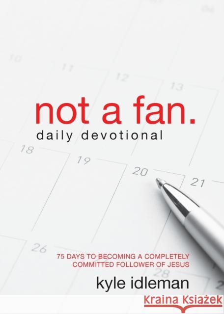 Not a Fan Daily Devotional: 75 Days to Becoming a Completely Committed Follower of Jesus Kyle Idleman 9780310344094 Zondervan