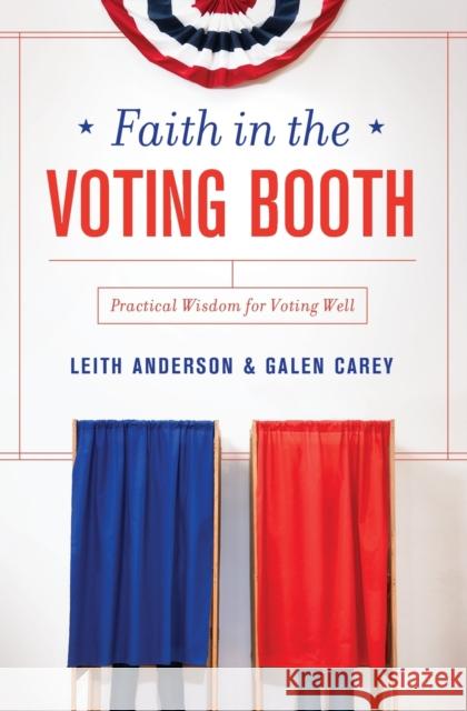 Faith in the Voting Booth: Practical Wisdom for Voting Well Leith Anderson Galen Carey 9780310346098 Zondervan