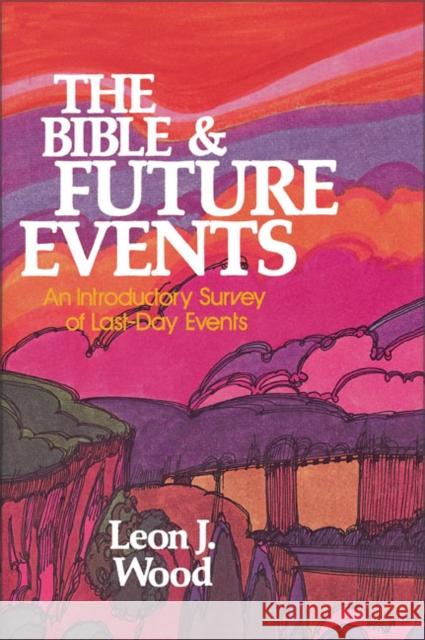 The Bible and Future Events : An Introductory Survey of Last-Day Events Leon James Wood 9780310347019 Zondervan Publishing Company