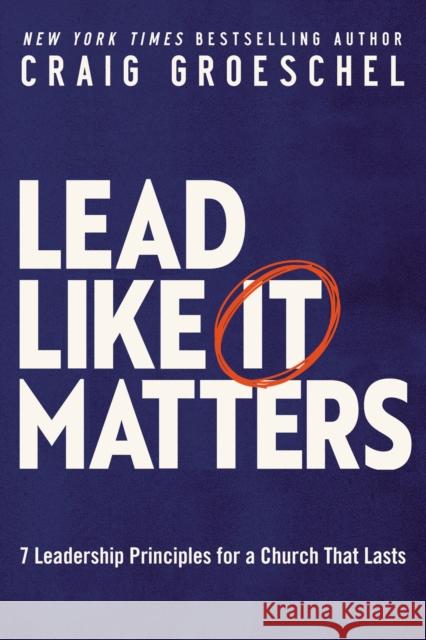 Lead Like It Matters: 7 Leadership Principles for a Church That Lasts Craig Groeschel 9780310362838