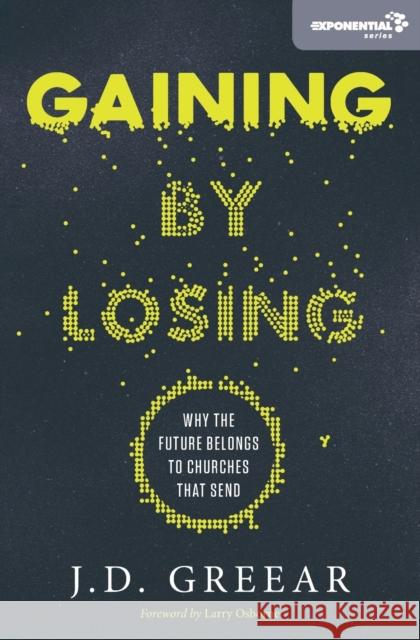 Gaining by Losing: Why the Future Belongs to Churches That Send J. D. Greear 9780310533955