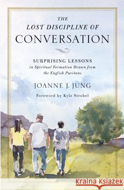 The Lost Discipline of Conversation: Surprising Lessons in Spiritual Formation Drawn from the English Puritans Joanne J. Jung 9780310538967 Zondervan