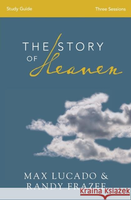 The Story of Heaven Bible Study Guide: Exploring the Hope and Promise of Eternity Lucado, Max 9780310820277 Zondervan