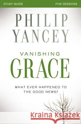 Vanishing Grace Bible Study Guide: Whatever Happened to the Good News? Yancey, Philip 9780310825494 Zondervan
