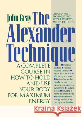 The Alexander Technique: A Complete Course in How to Hold and Use Your Body for Maximum Energy John Gray 9780312064945 St. Martin's Griffin
