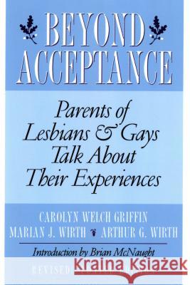 Beyond Acceptance: Parents of Lesbians & Gays Talk about Their Experiences Carolyn Welch Griffin Marian J. Wirth Marian J. Wirth 9780312167813 St. Martin's Griffin