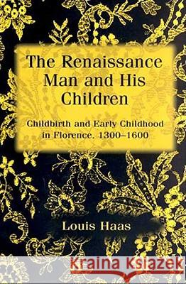 The Renaissance Man and His Children: Childbirth and Early Childhood in Florence 1300-1600 Haas, Louis 9780312175634 Palgrave MacMillan