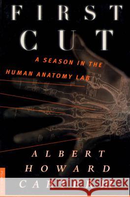 First Cut: A Season in the Human Anatomy Lab Albert Howard, III Carter Howard Carter 9780312195465 Picador USA