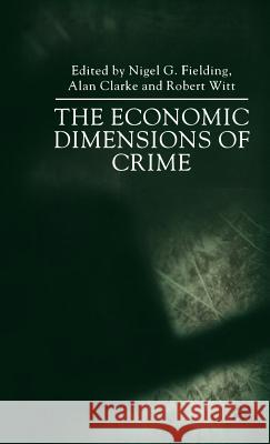 The Economic Dimensions of Crime Alan Clarke Robert Witt Nigel G. Fielding 9780312231613