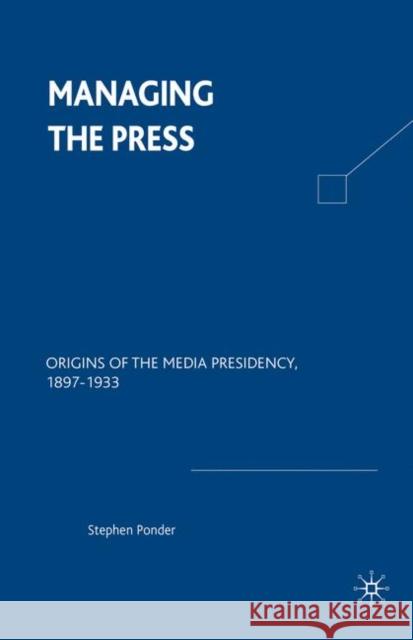 Managing the Press: Origins of the Media Presidency, 1897-1933 Na, Na 9780312235079 Palgrave MacMillan