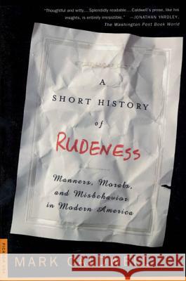 A Short History of Rudeness: Manners, Morals, and Misbehavior in Modern America Mark Caldwell 9780312263898 Picador USA