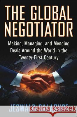 The Global Negotiator: Making, Managing and Mending Deals Around the World in the Twenty-First Century Jeswald W. Salacuse 9780312293390
