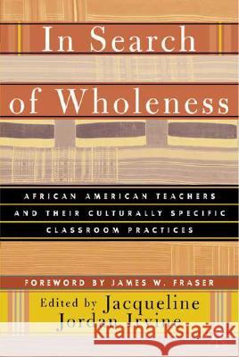 In Search of Wholeness: African American Teachers and Their Culturally Specific Classroom Practices Irvine, J. 9780312294625 Palgrave MacMillan