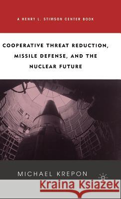 Cooperative Threat Reduction, Missile Defense and the Nuclear Future Michael Krepon 9780312295561 Palgrave MacMillan