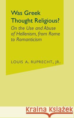 Was Greek Thought Religious?: On the Use and Abuse of Hellenism, from Rome to Romanticism Ruprecht, L. 9780312295622 Palgrave MacMillan