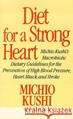 Diet for a Strong Heart: Michio Kushi's Macrobiotic Dietary Guidlines for the Prevension of High Blood Pressure, Heart Attack and Stroke Michio Kushi Alex Jack Alex Jack 9780312304584