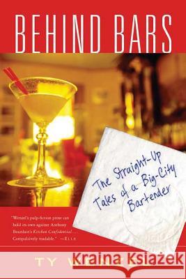 Behind Bars: The Straight-Up Tales of a Big-City Bartender Ty Wenzel 9780312311032 St. Martin's Griffin