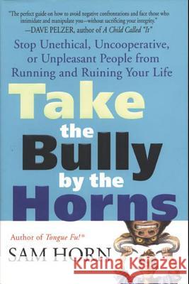 Take the Bully by the Horns: Stop Unethical, Uncooperative, or Unpleasant People from Running and Ruining Your Life Sam Horn 9780312320225 St. Martin's Griffin