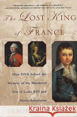 The Lost King of France: How DNA Solved the Mystery of the Murdered Son of Louis XVI and Marie Antoinette Deborah Cadbury 9780312320294 St. Martin's Griffin