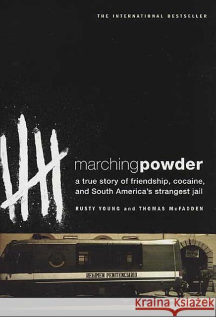 Marching Powder: A True Story of Friendship, Cocaine, and South America's Strangest Jail Rusty Young Thomas McFadden 9780312330347 St. Martin's Press