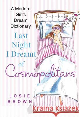 Last Night I Dreamt of Cosmopolitans: A Modern Girl's Dream Dictionary Josie Brown 9780312340575