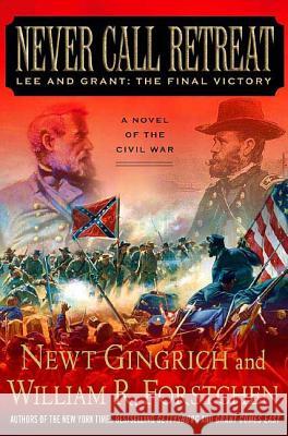 Never Call Retreat: Lee and Grant: The Final Victory: A Novel of the Civil War Newt Gingrich William R. Forstchen 9780312342999