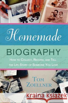 Homemade Biography: How to Collect, Record, and Tell the Life Story of Someone You Love Tom Zoellner 9780312348311 St. Martin's Griffin