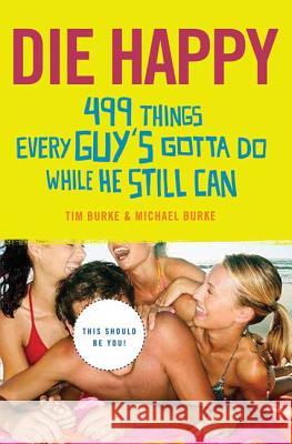 Die Happy: 499 Things Every Guy's Gotta Do While He Still Can Burke, Tim 9780312356200 St. Martin's Griffin