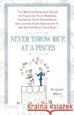 Never Throw Rice at a Pisces: The Bride's Astrology Guide to Planning Your Wedding, Choosing Your Honeymoon, and Loving Every Second of It, No Matte Stacey Wolf 9780312359188 St. Martin's Griffin