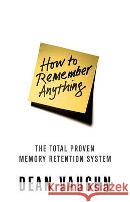 How to Remember Anything: The Total Proven Memory Retention System Vaughn, Dean 9780312367343 St. Martin's Griffin