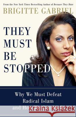 They Must Be Stopped: Why We Must Defeat Radical Islam and How We Can Do It Brigitte Gabriel 9780312383633 St. Martin's Press