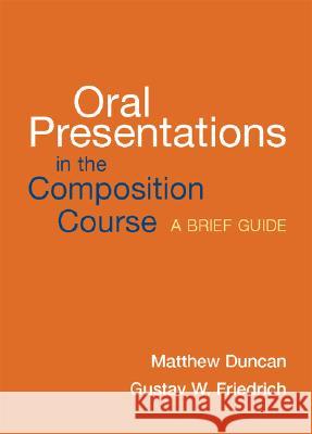 Oral Presentations in the Composition Course: A Brief Guide Matthew Duncan Gustav W. Friedrich 9780312417840 Bedford Books