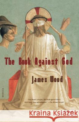 The Book Against God James Wood 9780312422516 Picador USA