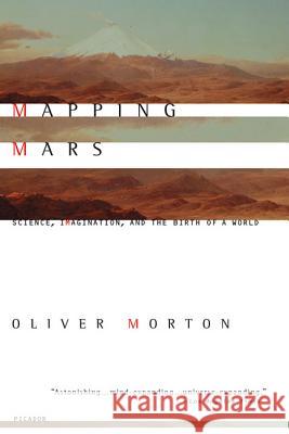 Mapping Mars: Science, Imagination, and the Birth of a World Oliver Morton 9780312422615 Picador USA