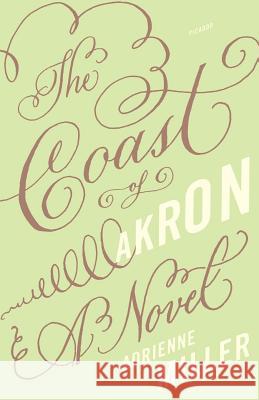 The Coast of Akron Adrienne Miller 9780312425135 Picador USA