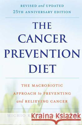 The Cancer Prevention Diet: The Macrobiotic Approach to Preventing and Relieving Cancer Kushi, Michio 9780312561062
