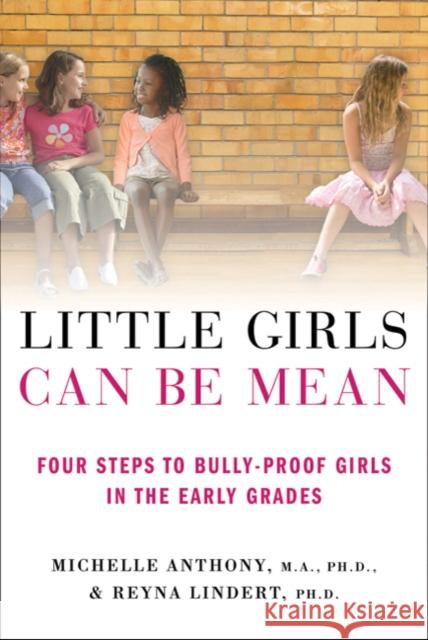 Little Girls Can Be Mean: Four Steps to Bully-Proof Girls in the Early Grades Michelle Anthony Reyna Lindert 9780312615529 St. Martin's Griffin