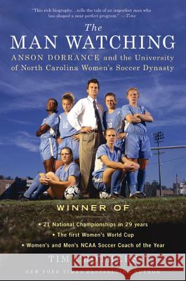 The Man Watching: Anson Dorrance and the University of North Carolina Women's Soccer Dynasty Tim Crothers 9780312616090 St. Martin's Griffin