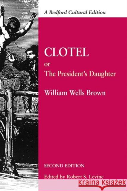 Clotel: Or, the President's Daughter: A Narrative of Slave Life in the United States William Wells Brown Robert Levine 9780312621070 Bedford Books