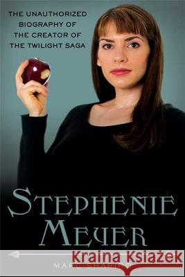 Stephenie Meyer: The Unauthorized Biography of the Creator of the Twilight Saga Marc Shapiro 9780312638290 St. Martin's Griffin
