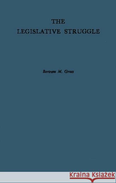 The Legislative Struggle: A Study in Social Combat Gross, Bertram M. 9780313202056 Greenwood Press