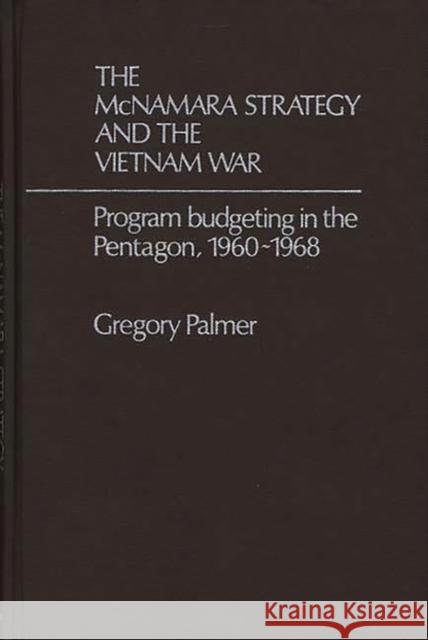 The McNamara Strategy and the Vietnam War: Program Budgeting in the Pentagon, 1960-1968 Palmer, J. 9780313203138