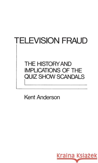 Television Fraud: The History and Implications of the Quiz Show Scandals Kent Anderson 9780313203213 Greenwood Press