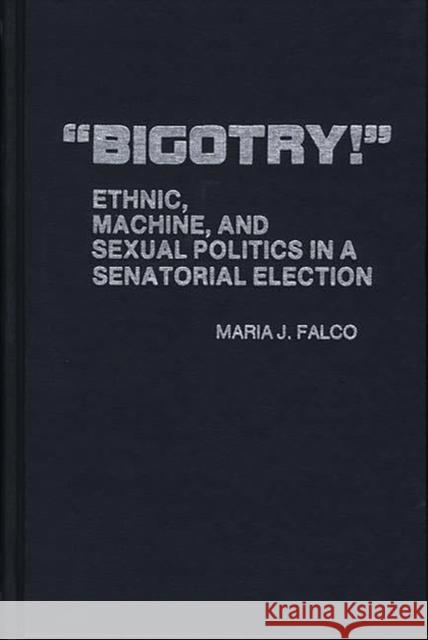 Bigotry!: Ethnic, Machine, and Sexual Politics in a Senatorial Election Falco, Maria J. 9780313207266 Greenwood Press