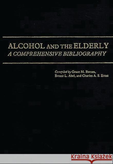 Alcohol and the Elderly: A Comprehensive Bibliography Barnes, Grace M. 9780313221323 Greenwood Press