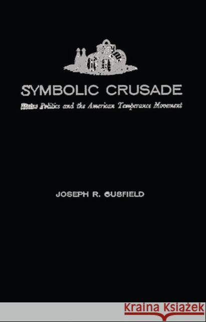 Symbolic Crusade: Status Politics and the American Temperance Movement Gusfield, Joseph R. 9780313224232